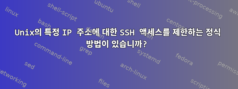 Unix의 특정 IP 주소에 대한 SSH 액세스를 제한하는 정식 방법이 있습니까?