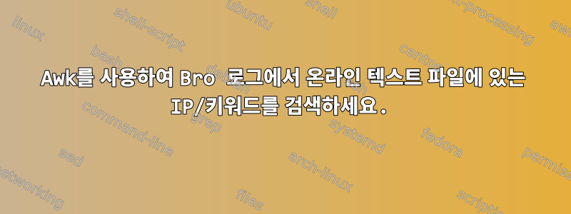 Awk를 사용하여 Bro 로그에서 온라인 텍스트 파일에 있는 IP/키워드를 검색하세요.