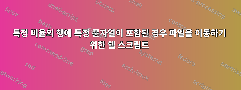 특정 비율의 행에 특정 문자열이 포함된 경우 파일을 이동하기 위한 쉘 스크립트