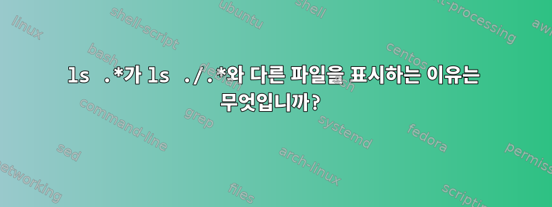 ls .*가 ls ./.*와 다른 파일을 표시하는 이유는 무엇입니까?