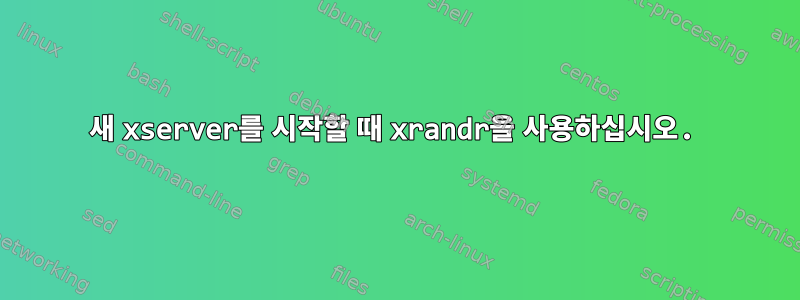 새 xserver를 시작할 때 xrandr을 사용하십시오.