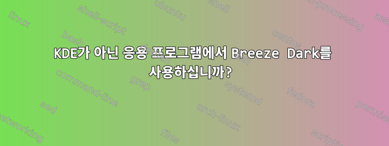 KDE가 아닌 응용 프로그램에서 Breeze Dark를 사용하십니까?