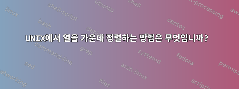 UNIX에서 열을 가운데 정렬하는 방법은 무엇입니까?