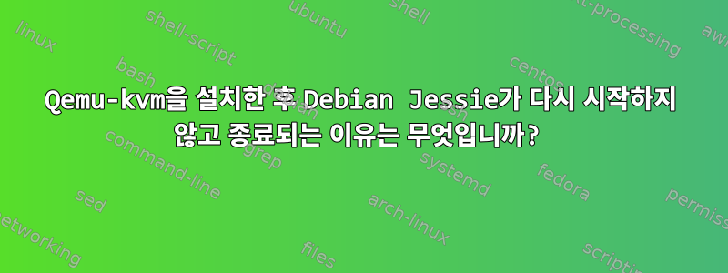 Qemu-kvm을 설치한 후 Debian Jessie가 다시 시작하지 않고 종료되는 이유는 무엇입니까?