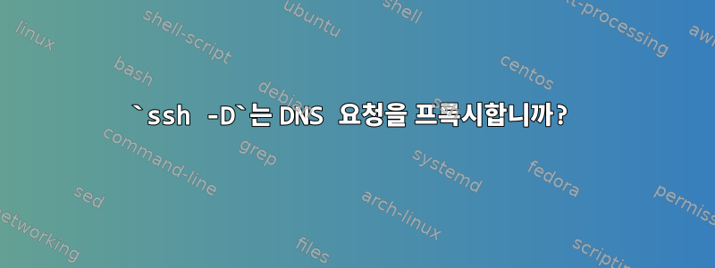 `ssh -D`는 DNS 요청을 프록시합니까?