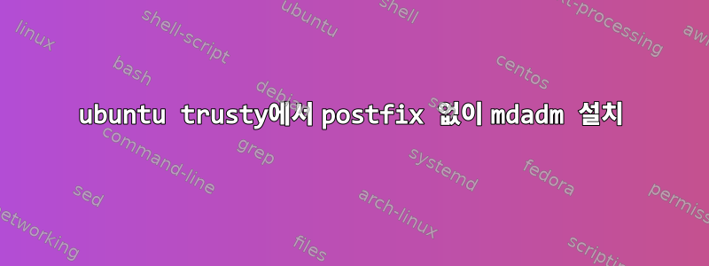 ubuntu trusty에서 postfix 없이 mdadm 설치