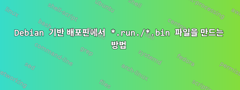 Debian 기반 배포판에서 *.run./*.bin 파일을 만드는 방법