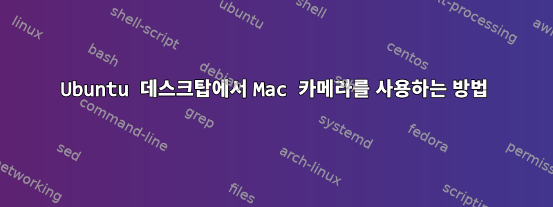 Ubuntu 데스크탑에서 Mac 카메라를 사용하는 방법