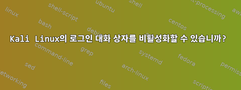 Kali Linux의 로그인 대화 상자를 비활성화할 수 있습니까?