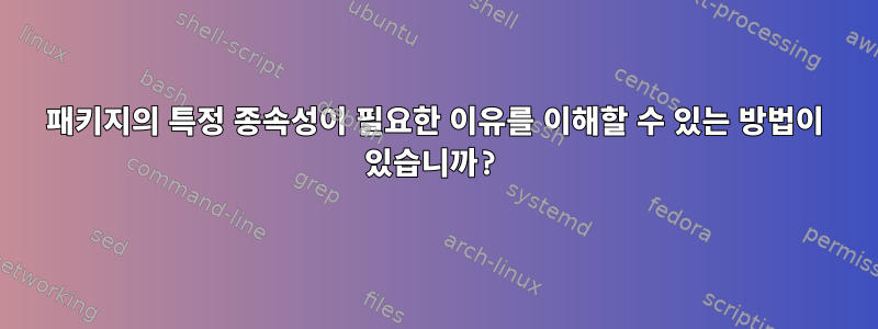 패키지의 특정 종속성이 필요한 이유를 이해할 수 있는 방법이 있습니까?