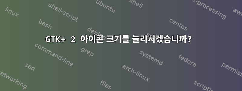 GTK+ 2 아이콘 크기를 늘리시겠습니까?