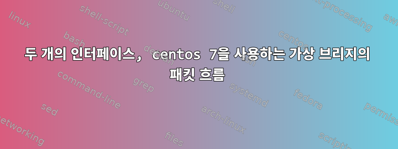 두 개의 인터페이스, centos 7을 사용하는 가상 브리지의 패킷 흐름