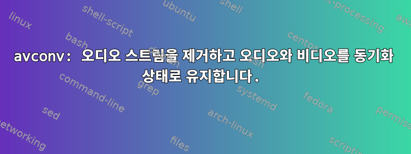 avconv: 오디오 스트림을 제거하고 오디오와 비디오를 동기화 상태로 유지합니다.