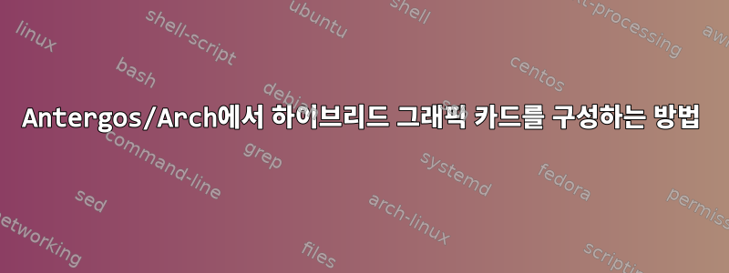 Antergos/Arch에서 하이브리드 그래픽 카드를 구성하는 방법