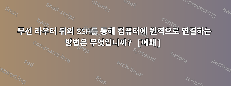 무선 라우터 뒤의 SSH를 통해 컴퓨터에 원격으로 연결하는 방법은 무엇입니까? [폐쇄]