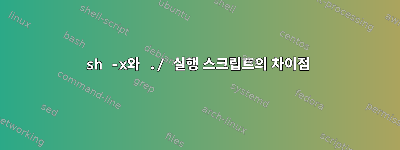 sh -x와 ./ 실행 스크립트의 차이점