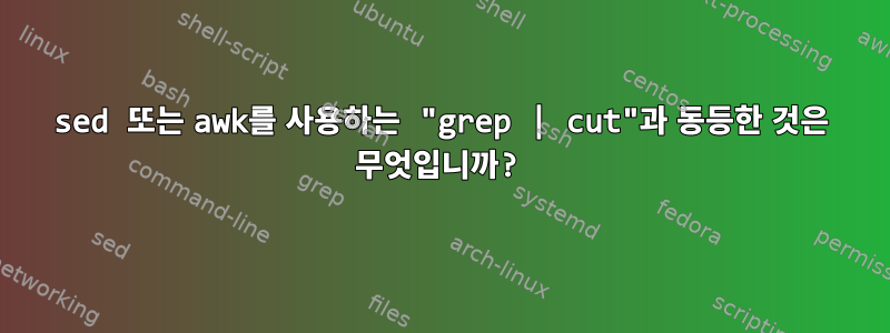 sed 또는 awk를 사용하는 "grep | cut"과 동등한 것은 무엇입니까?