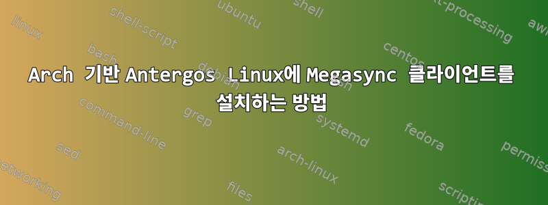 Arch 기반 Antergos Linux에 Megasync 클라이언트를 설치하는 방법