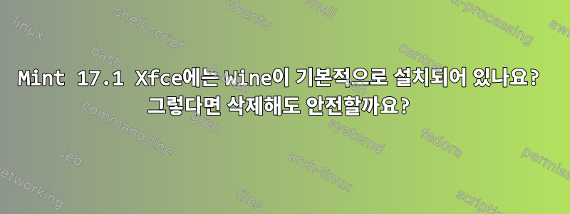 Mint 17.1 Xfce에는 Wine이 기본적으로 설치되어 있나요? 그렇다면 삭제해도 안전할까요?