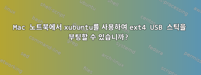 Mac 노트북에서 xubuntu를 사용하여 ext4 USB 스틱을 부팅할 수 있습니까?