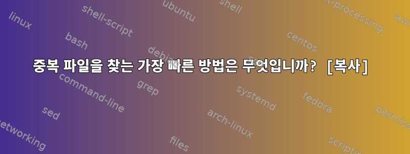 중복 파일을 찾는 가장 빠른 방법은 무엇입니까? [복사]