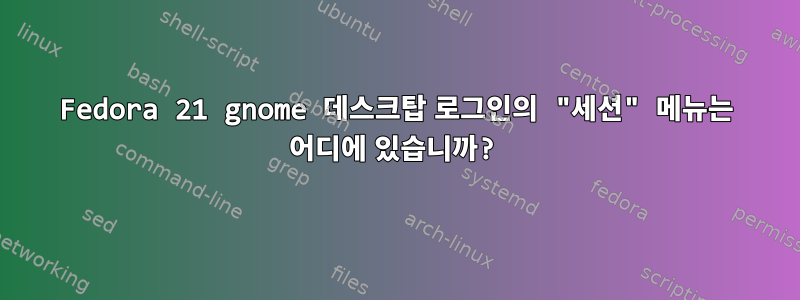 Fedora 21 gnome 데스크탑 로그인의 "세션" 메뉴는 어디에 있습니까?