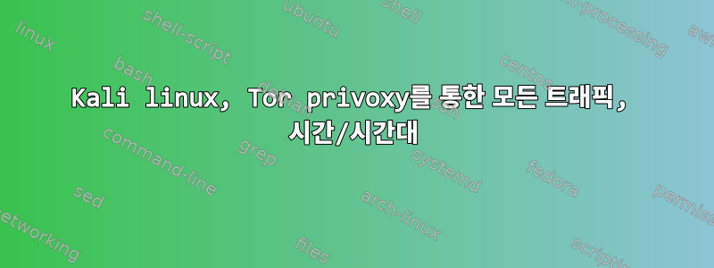 Kali linux, Tor privoxy를 통한 모든 트래픽, 시간/시간대