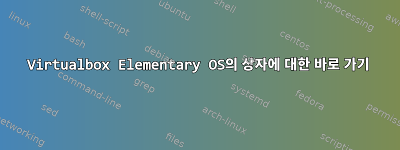 Virtualbox Elementary OS의 상자에 대한 바로 가기