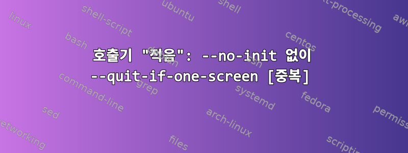 호출기 "적음": --no-init 없이 --quit-if-one-screen [중복]