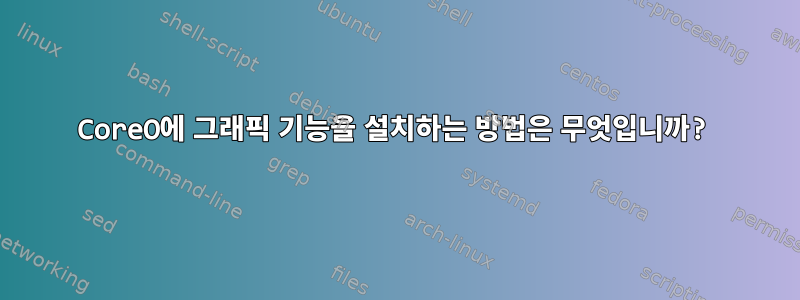 CoreO에 그래픽 기능을 설치하는 방법은 무엇입니까?