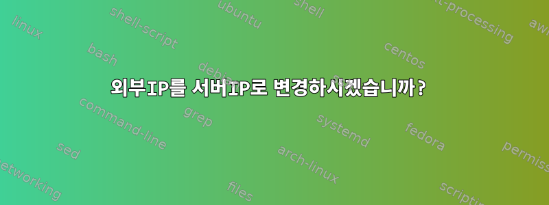 외부IP를 서버IP로 변경하시겠습니까?