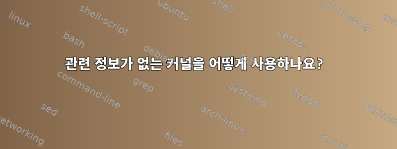 관련 정보가 없는 커널을 어떻게 사용하나요?