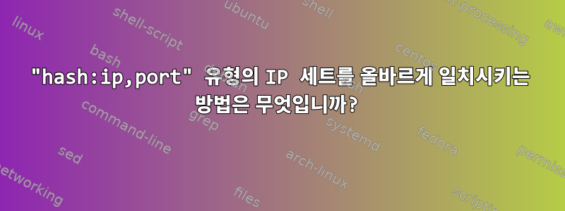 "hash:ip,port" 유형의 IP 세트를 올바르게 일치시키는 방법은 무엇입니까?