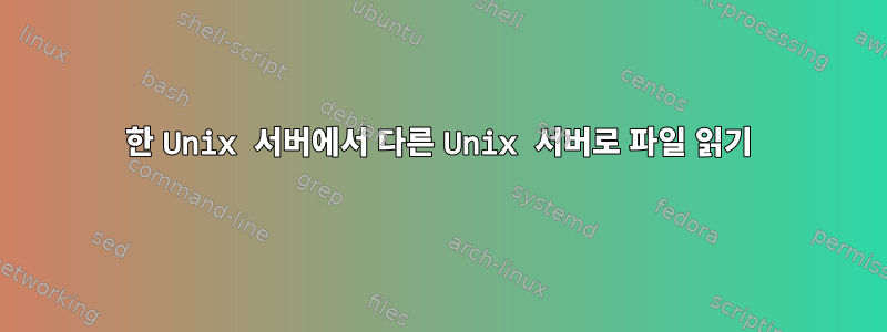 한 Unix 서버에서 다른 Unix 서버로 파일 읽기