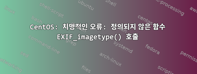 CentOS: 치명적인 오류: 정의되지 않은 함수 EXIF_imagetype() 호출