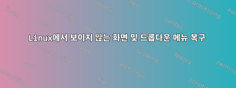 Linux에서 보이지 않는 화면 및 드롭다운 메뉴 복구