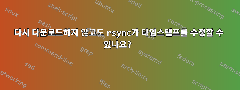 다시 다운로드하지 않고도 rsync가 타임스탬프를 수정할 수 있나요?