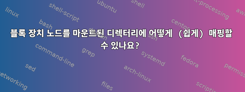 블록 장치 노드를 마운트된 디렉터리에 어떻게 (쉽게) 매핑할 수 있나요?