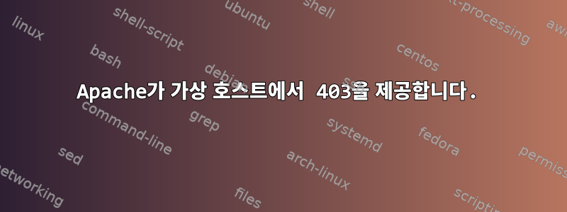 Apache가 가상 호스트에서 403을 제공합니다.