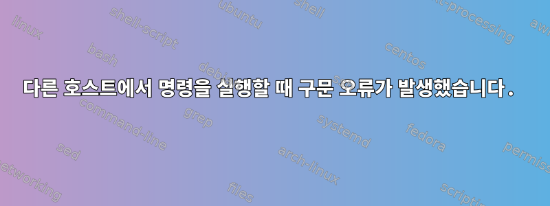 다른 호스트에서 명령을 실행할 때 구문 오류가 발생했습니다.