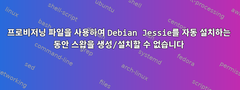 프로비저닝 파일을 사용하여 Debian Jessie를 자동 설치하는 동안 스왑을 생성/설치할 수 없습니다