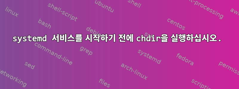 systemd 서비스를 시작하기 전에 chdir을 실행하십시오.