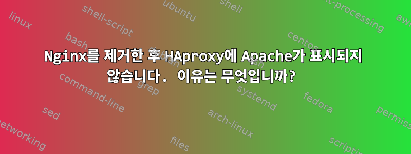 Nginx를 제거한 후 HAproxy에 Apache가 표시되지 않습니다. 이유는 무엇입니까?