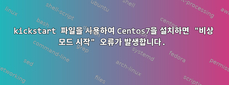 kickstart 파일을 사용하여 Centos7을 설치하면 "비상 모드 시작" 오류가 발생합니다.