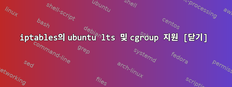 iptables의 ubuntu lts 및 cgroup 지원 [닫기]