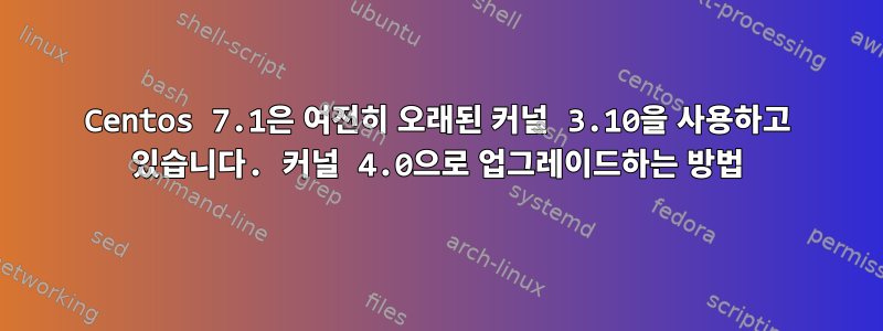 Centos 7.1은 여전히 ​​오래된 커널 3.10을 사용하고 있습니다. 커널 4.0으로 업그레이드하는 방법