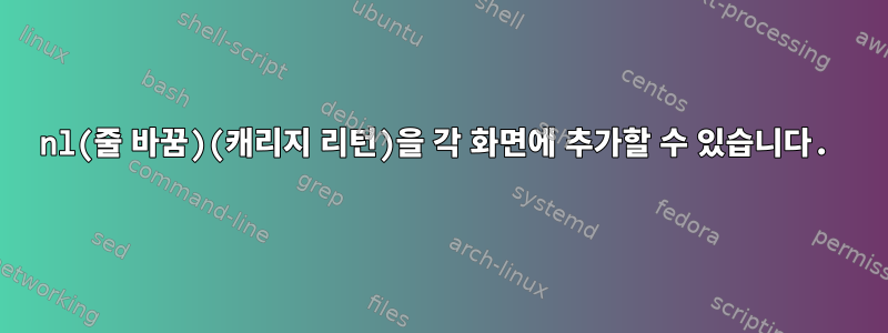 nl(줄 바꿈)(캐리지 리턴)을 각 화면에 추가할 수 있습니다.