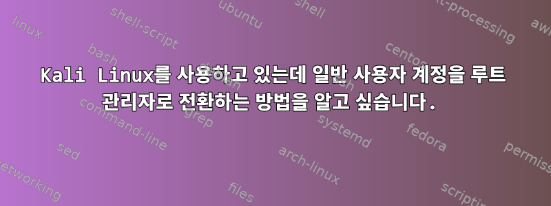 Kali Linux를 사용하고 있는데 일반 사용자 계정을 루트 관리자로 전환하는 방법을 알고 싶습니다.