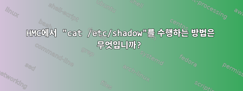 HMC에서 "cat /etc/shadow"를 수행하는 방법은 무엇입니까?