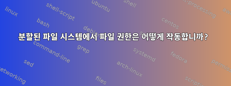 분할된 파일 시스템에서 파일 권한은 어떻게 작동합니까?